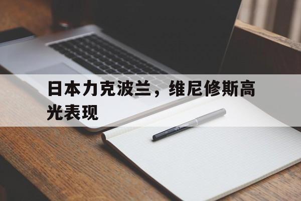 爱游戏APP-日本力克波兰，维尼修斯高光表现的简单介绍